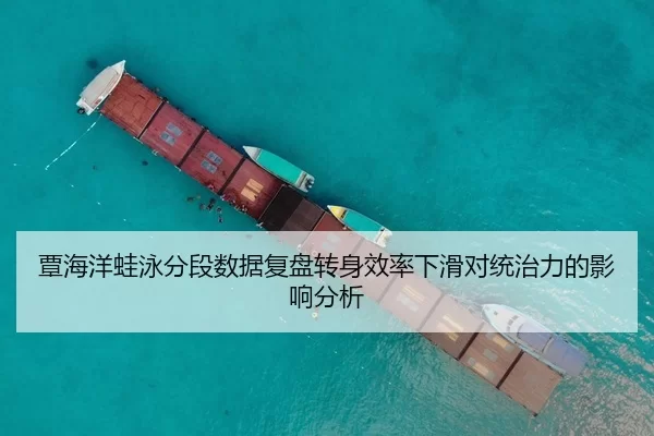 覃海洋蛙泳分段数据复盘转身效率下滑对统治力的影响分析