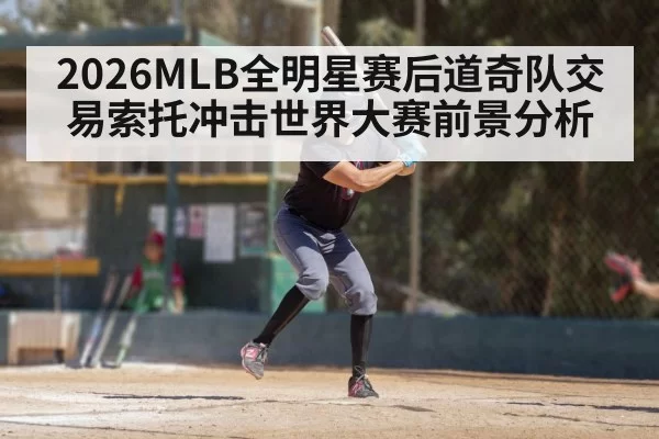 2026MLB全明星赛后道奇队交易索托冲击世界大赛前景分析 | pgdianzi