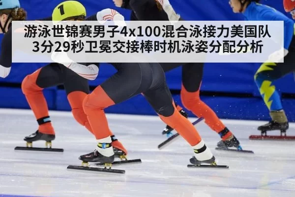 游泳世锦赛男子4x100混合泳接力美国队3分29秒卫冕交接棒时机泳姿分配分析